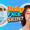 Itchy Face Skin – What to Do and What Not to Do