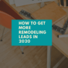 How to Get More Remodeling Leads in 2020