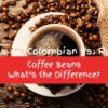 Arabica Vs. Colombian Vs. Robusta Coffee Beans: What’s the Difference?