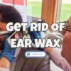 Get Rid Of Ear Wax – Which Oil Removes Earwax