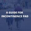 Incontinence Pad: A Complete Guide And Solution