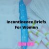 Incontinence Briefs For Women – Know More About Them