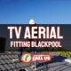 TV Aerials Blackpool – Repair and Installations