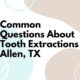 Common Questions About Tooth Extractions – Allen, TX