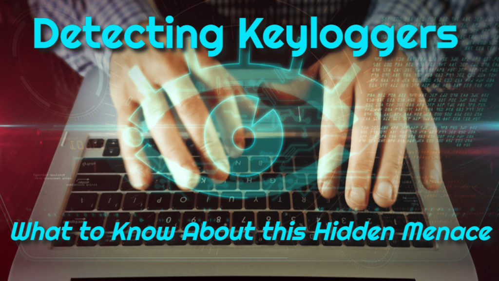 Detecting Keyloggers – What to Know About this Hidden Menace