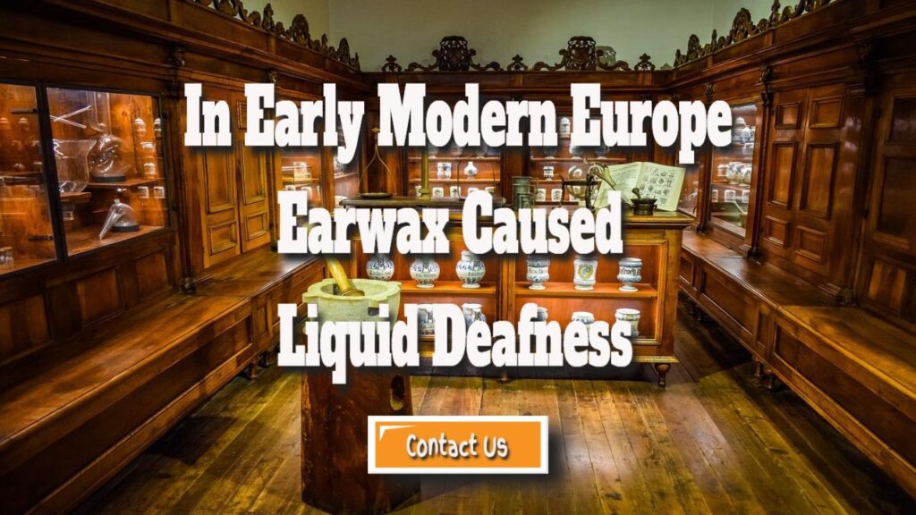 in early modern europe earwax caused liquid deafness