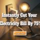 Instantly Cut Your Household Electricity Bill By 75%