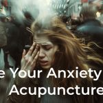 Ease Your Anxiety With Acupuncture Today